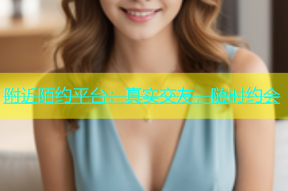 附近陌约平台：真实交友，随时约会