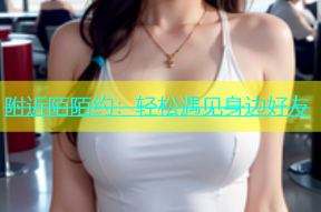 附近陌陌约：轻松遇见身边好友