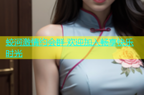 蛟河激情约会群 欢迎加入畅享快乐时光