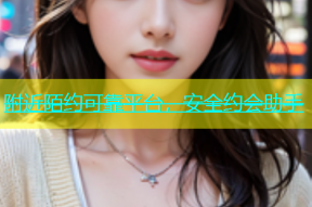 附近陌约可靠平台，安全约会助手