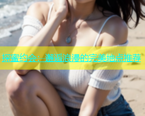 探蜜约会：邂逅浪漫的完美地点推荐  第2张