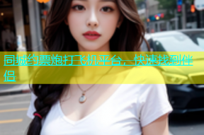 同城约票炮打飞机平台，快速找到伴侣