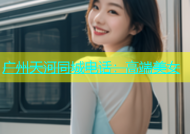 广州天河同城电话：高端美女