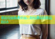 附近约会免费平台，轻松遇见你附近的TA