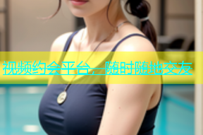 视频约会平台，随时随地交友