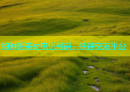 约附近美女电话号码，快速交友平台