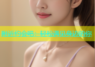 附近约会吧：轻松遇见身边的你