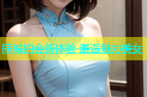 同城约会新体验 邂逅魅力美女