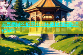 麻豆同城约拍平台，快速找到摄影师和模特