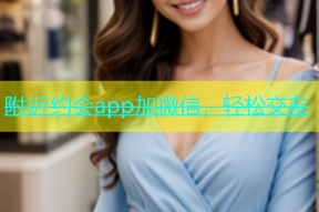 附近约会app加微信，轻松交友