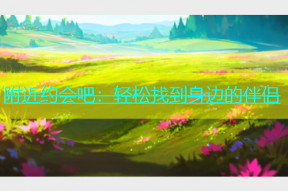 附近约会吧：轻松找到身边的伴侣