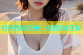 郑州同城QQ群：快速约会平台