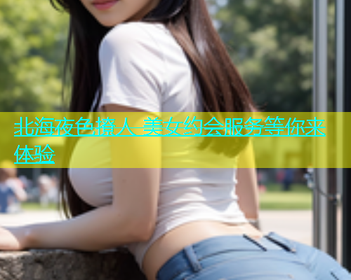 北海夜色撩人 美女约会服务等你来体验  第1张