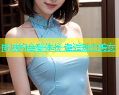 同城约会新体验 邂逅魅力美女  第1张