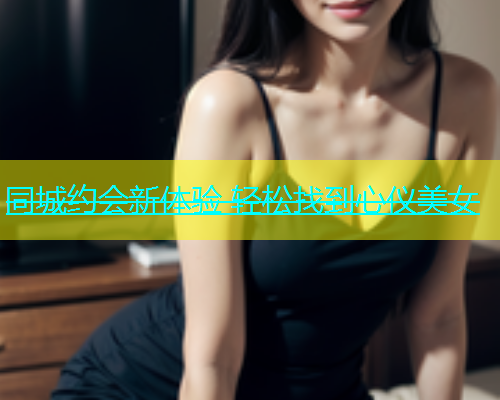 同城约会新体验 轻松找到心仪美女  第1张