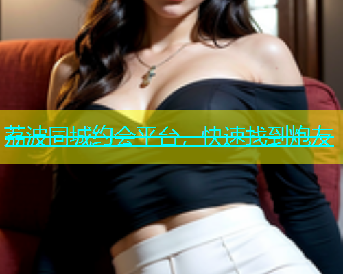 荔波同城约会平台，快速找到炮友  第1张