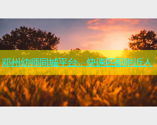 邓州幼师同城平台，快速匹配附近人  第1张