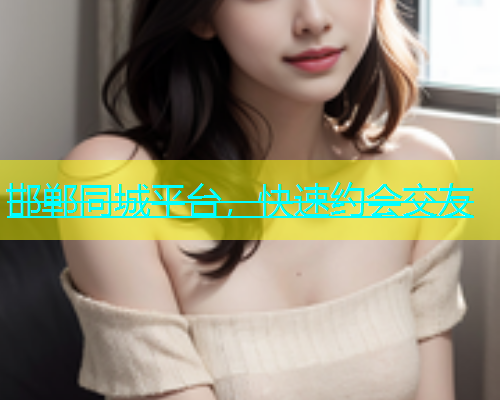 邯郸同城平台，快速约会交友  第1张