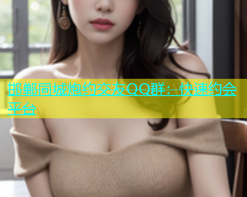 邯郸同城炮约交友QQ群：快速约会平台  第1张