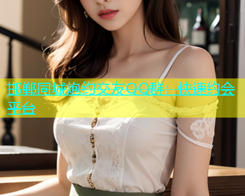 邯郸同城炮约交友QQ群：快速约会平台  第2张