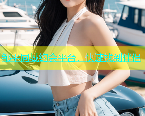 邹平同城约会平台，快速找到伴侣  第1张