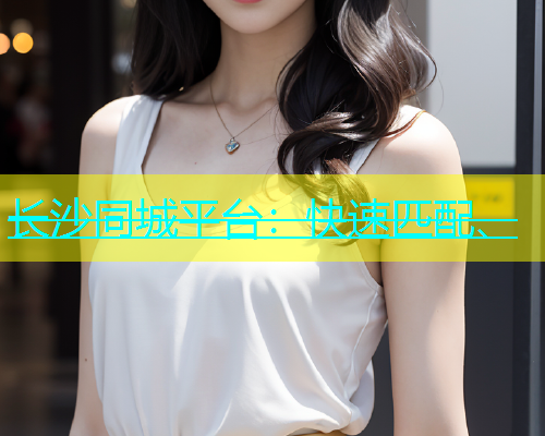 长沙同城平台：快速匹配、  第1张
