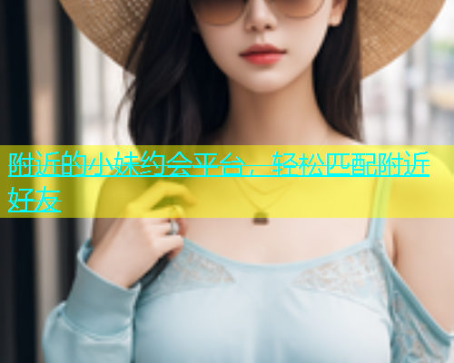 附近的小妹约会平台，轻松匹配附近好友  第1张