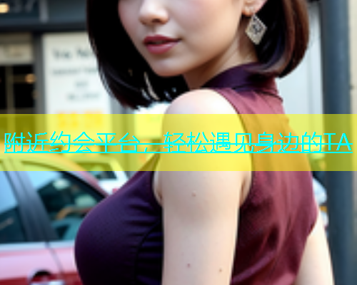附近约会平台，轻松遇见身边的TA  第1张