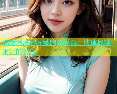 鹤壁淇滨区同城约会平台，快速找到附近的伴侣  第1张
