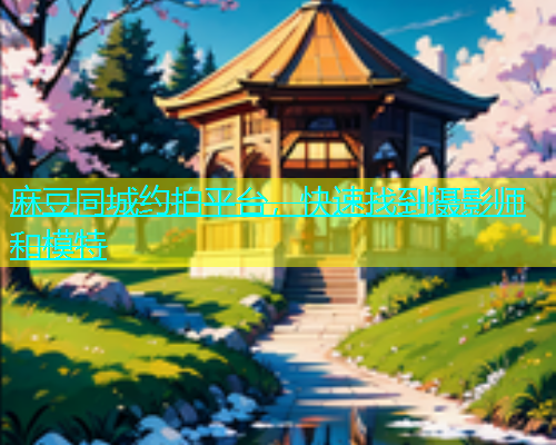 麻豆同城约拍平台，快速找到摄影师和模特  第1张